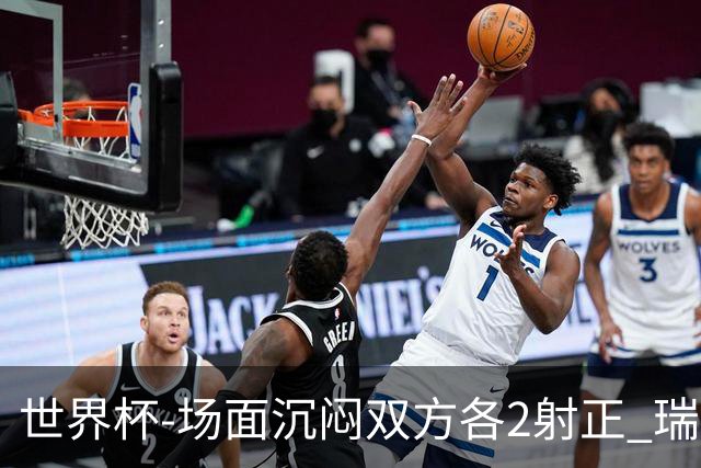 世界杯-场面沉闷双方各2射正 瑞士0-0哥伦比亚进加时